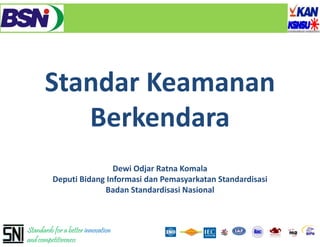 Standar Keamanan
         Berkendara
                          Dewi Odjar Ratna Komala
          Deputi Bidang Informasi dan Pemasyarkatan Standardisasi
            p         g                     y
                        Badan Standardisasi Nasional



Standards for a better innovation
and competitiveness
 