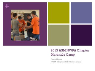 +
2013 ASM NWPA Chapter
Materials Camp
Photo Album
NWPA Chapter of ASM International
 