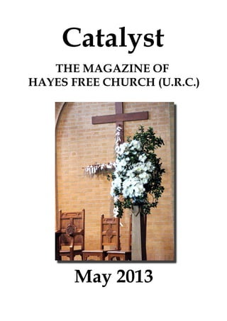Catalyst
May 2013
THE MAGAZINE OF
HAYES FREE CHURCH (U.R.C.)
 