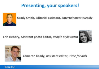 Presenting, your speakers!
Grady Smith, Editorial assistant, Entertainment Weekly
Erin Hendry, Assistant photo editor, Peo...