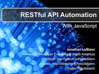 With JavaScript
RESTful API Automation
Jonathan LeBlanc
Head of Developer Evangelism (North America)
Github: http://github.com/jcleblanc
Slides: http://slideshare.net/jcleblanc
Twitter: @jcleblanc
 