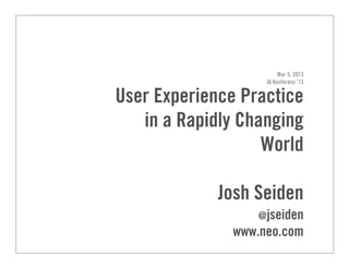 Mar 5, 2013
IA Konferenz ‘13
User Experience Practice
in a Rapidly Changing
World
Josh Seiden
@jseiden
www.neo.com
 