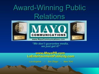 Award-Winning Public
     Relations


      “We don’t guarantee media,
            we just get it!”

       www.MayoPR.com
   LaEntertainmentPublicity.com
    Los Angeles   –   San Diego   – New York
 