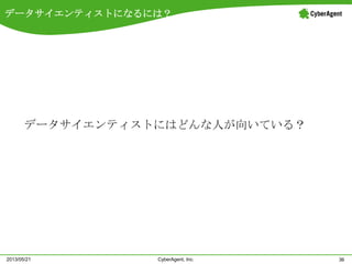 データサイエンティストになるには？
36CyberAgent, Inc.2013/05/21
データサイエンティストにはどんな人が向いている？
 