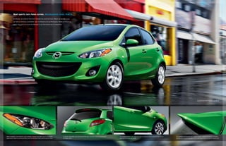 Real sports cars have curves. Aerodynamic ones, that is.
At Mazda, we believe that form follows fun and function. When we design a car,
we look at styling as another way to enhance its performance. Sleek and sporty,
every line and curve on the Mazda2 is as functional as it is beautiful.

Mazda2 Touring shown in Spirited Green Metallic

Wide headlights and taillights, and available halogen fog lights, give it an athletic
appearance while increasing airflow over the Mazda2’s back and around its sides.

A sporty silhouette and convenient fifth door conceal a surprising amount
of cargo space.

A sculpted exterior cuts down on wind resistance while catching light for an
alluring look from any angle.

An available race-inspired rear roofline spoiler reduces turbulence, providing
further proof that the Mazda2 is one subcompact with the soul of a sports car.

 