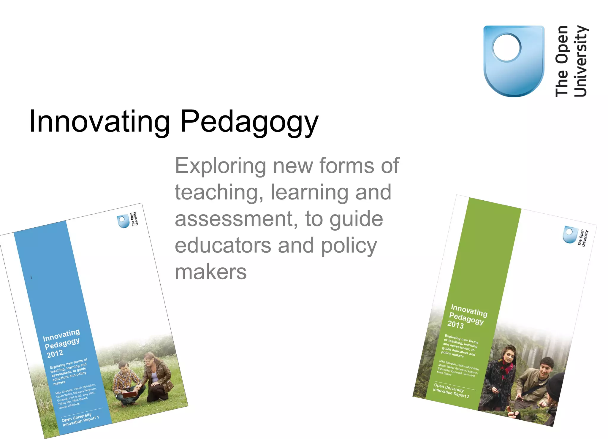 Innovating Pedagogy
Exploring new forms of
teaching, learning and
assessment, to guide
educators and policy
makers
 
