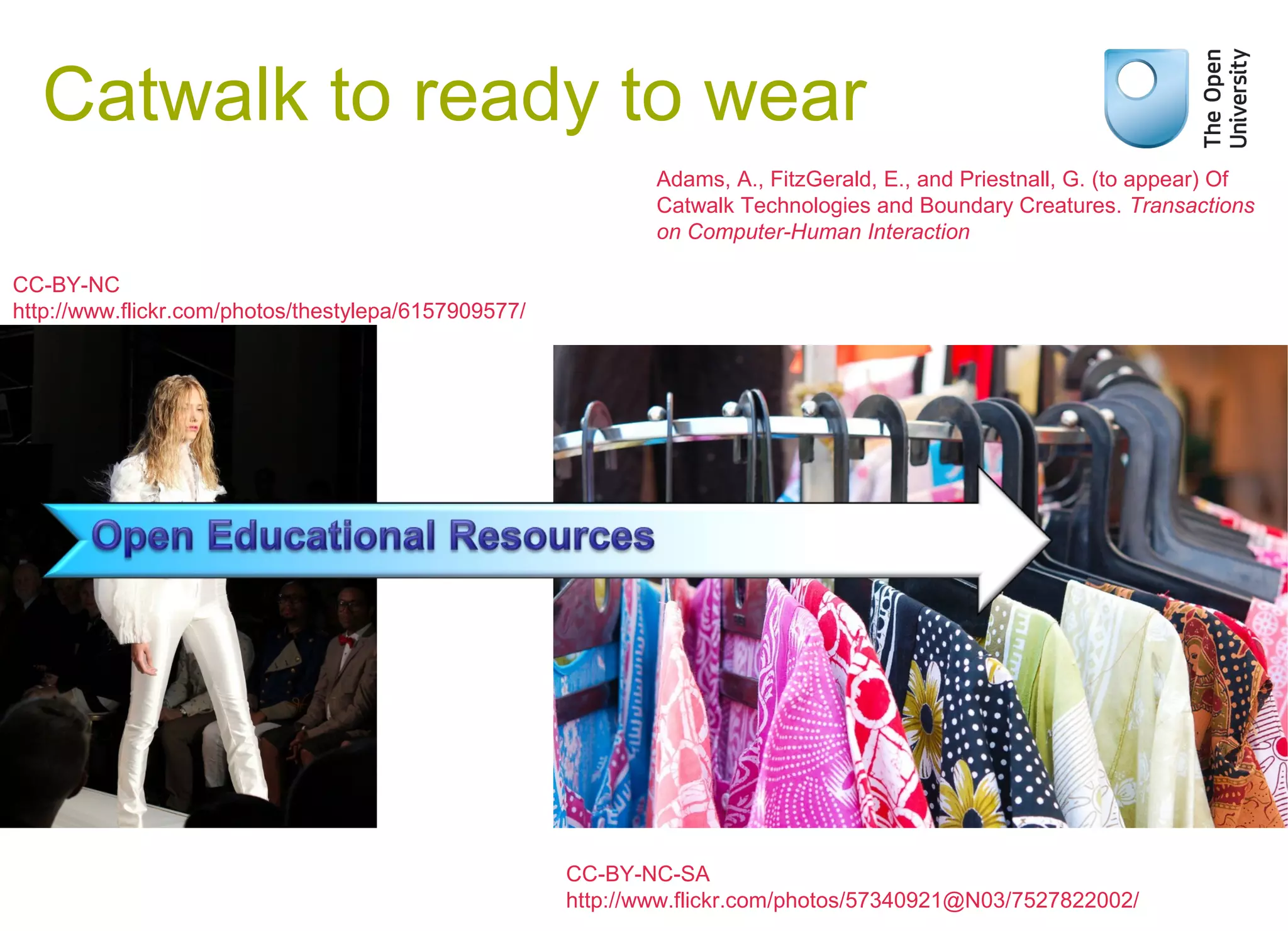 CC-BY-NC-SA
http://www.flickr.com/photos/57340921@N03/7527822002/
Catwalk to ready to wear
Adams, A., FitzGerald, E., and Priestnall, G. (to appear) Of
Catwalk Technologies and Boundary Creatures. Transactions
on Computer-Human Interaction
CC-BY-NC
http://www.flickr.com/photos/thestylepa/6157909577/
 