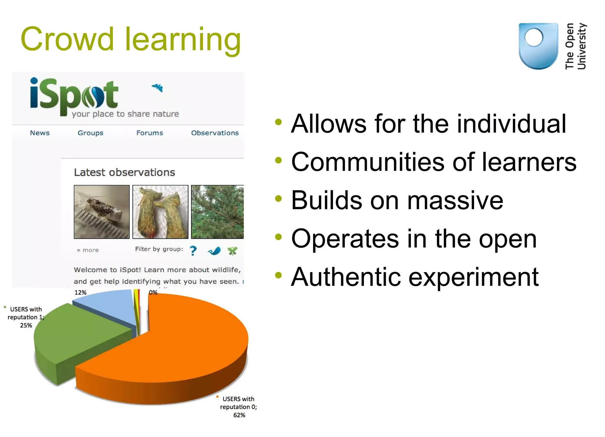 Crowd learning
• Allows for the individual
• Communities of learners
• Builds on massive
• Operates in the open
• Authentic experiment
 