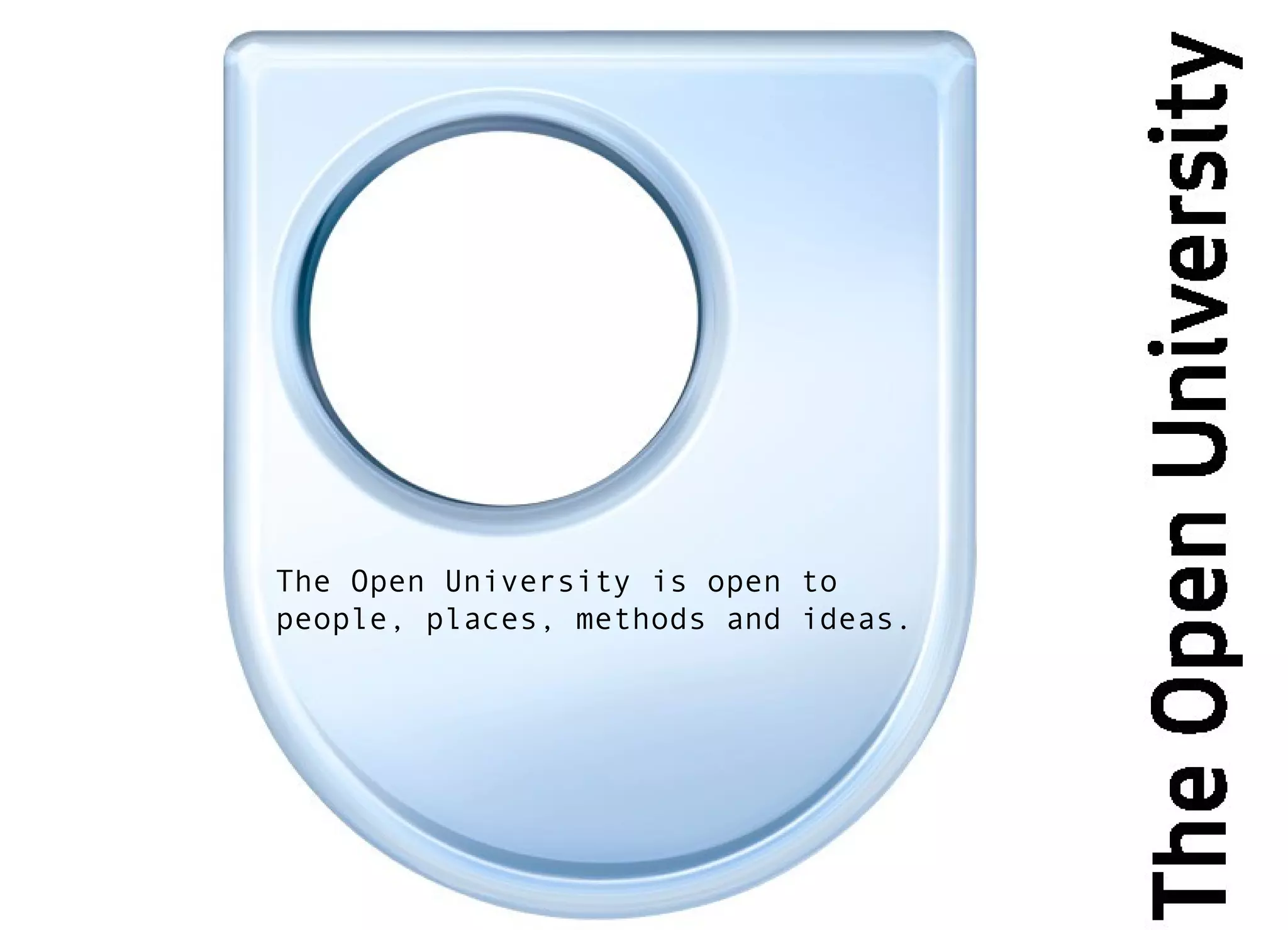 The Open University is open to
people, places, methods and ideas.
 