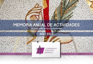 MEMORIA ANUAL DE ACTIVIDADES
AÑO 2013
DE LA IGLESIA CATÓLICA EN ESPAÑA
 