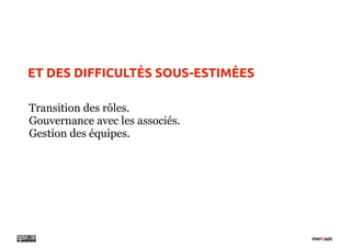 ET DES DIFFICULTÉS SOUS-ESTIMÉES

Transition des rôles.
Gouvernance avec les associés.
Gestion des équipes.
 