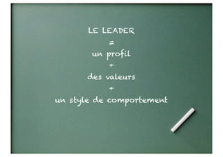 LE LEADER
           =
       un profil
           +
      des valeurs
           +
un style de comportement
 