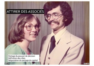 ATTIRER DES ASSOCIÉS




Partage du pouvoir de décision
Dé"nition des rôles
Négociation du partage du capital
 