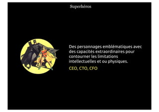Superhéros




Des personnages emblématiques avec
des capacités extraordinaires pour
contourner les limitations
intellectuelles et ou physiques.
CEO, CTO, CFO
 