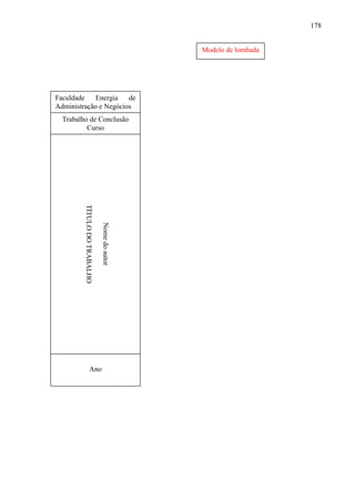 178

Modelo de lombada

Faculdade
Energia
de
Administração e Negócios
Trabalho de Conclusão
Curso

Nome do autor

TÍTULO DO TRABALHO
Ano

 