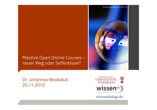 brokenchopstick [CC-BY-2.0]

Massive Open Online Courses –
neuer Weg oder Seifenblase?

Dr. Johannes Moskaliuk
20.11.2013

 