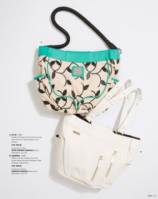 A. KYLIE - DEMI
Cream and black floral printed canvas
with mint trim. Side pockets. Oval
bottom.
3160 $34.95
SHOWN WITH OPTIONAL
ROPE FASHION HANDLES (black),
description on p.45
B. ANNDREA - DEMI
White croc faux leather with front
zipper detail and gold hardware. Side
pockets. Oval bottom.
3162 $39.95
SHOWN WITH OPTIONAL
FASHION HANDLES (white croc),
description on p.45
A.
B.
DEMI | 16
 