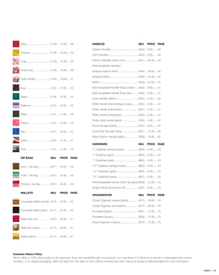 Alice................................5128.... 14.95..... 58
Clarissa............................5136.... 18.95..... 54
Cole.................................5139.... 14.95..... 55
Hope (red)........................5126.... 18.95..... 59
Hope (script)....................5160.... 18.95..... 21
Inga....................................5163.....14.95......52
Margo.................................5138.....18.95......54
Mekenna.............................5134.....18.95......55
Mikah..................................5127.....14.95......58
Patricia................................5143.....18.95......53
Reni....................................5161.....18.95......52
Sarah..................................5105.....14.95......57
Tess....................................5125.....14.95......58
HIP BAGS	 SKU	 PRICE	 PAGE
Darcy - Hip Bag...................9311.....34.95......39
Porter - Hip Bag..................9312.....34.95......39
Porscha - Hip Bag...............9313.....34.95......39
WALLETS	 SKU	 PRICE	PAGE
Convertible Wallet (carmel)...9116.....34.95......62
Convertible Wallet (black).....9117.....34.95......62
Wallet (red croc)..................9120.....29.95......61
Wallet (tan snake)................9119.....29.95......61
Wallet (yellow)......................9118.....29.95......61
HANDLES	 SKU	 PRICE	PAGE
Classic Handles.................................... 9450.... 9.95.......48
Demi Handles....................................... 9452.... 9.95.......46
Fashion Handles (white croc)................. 9441.... 24.95.....45
Interchangeable Handles:
(antique brass & silver)........................... 9454.... 39.95.....42
(antique brass)....................................... 9456.... 24.95.....42
(silver)................................................... 9455.... 24.95.....42
Interchangeable Handle Strap (cream).... 9440.... 8.95.......41
Interchangeable Handle Strap (tan)......... 9442.... 8.95.......41
Long Handles (black)............................. 9022.... 9.95.......46
Petite Handle (black/antique brass)......... 9453.... 5.95.......47
Petite Handle (black/silver)..................... 9451.... 5.95.......47
Petite Handle (white/gold)...................... 9459.... 5.95.......47
Petite Long Handle (black)..................... 5300.... 5.95.......47
Prima Handles (black)............................ 9037.... 9.95.......46
Quick-Clip Shoulder Strap..................... 9031.... 14.95.....48
Rope Fashion Handle (black).................. 9098.... 19.95.....45
HARDWARE	 SKU	 PRICE	PAGE
1’’ Carabiner (antique brass)................... 9652.... 5.95.......43
1’’ Carabiner (gold)................................. 9654.... 5.95.......43
1’’ Carabiner (silver)................................ 9650.... 5.95.......43
1.5’’ Carabiner (antique brass)................ 9653.... 8.95.......43
1.5’’ Carabiner (gold).............................. 9655.... 8.95.......43
1.5’’ Carabiner (silver)............................. 9651.... 8.95.......43
Interchangeable Handle Chain Set (gold).9656.... 12.95.....43
Single Handle Conversion Kit................. 9027.... 9.95.......43
ORGANIZATION	 SKU	 PRICE	PAGE
Closet Organizer (classic/petite)............. 9018.... 19.95.....76
Closet Organizer (prima/demi)................ 9017.... 29.95.....76
Pockettes (black)................................... 9601.... 12.95.....75
Pockettes (brown).................................. 9600.... 12.95.....75
Purse Organizer (classic)........................ 9016.... 12.95.....75
Customer Return Policy
Miche offers a 100% refund policy to all customers. If you are dissatisfied with your product, you may return it to Miche for a refund in undamaged and unused
condition, in its original packaging, within 30 days from the date on which Miche received the order. See your reciept or Representative for more information.
INDEX | 78
 