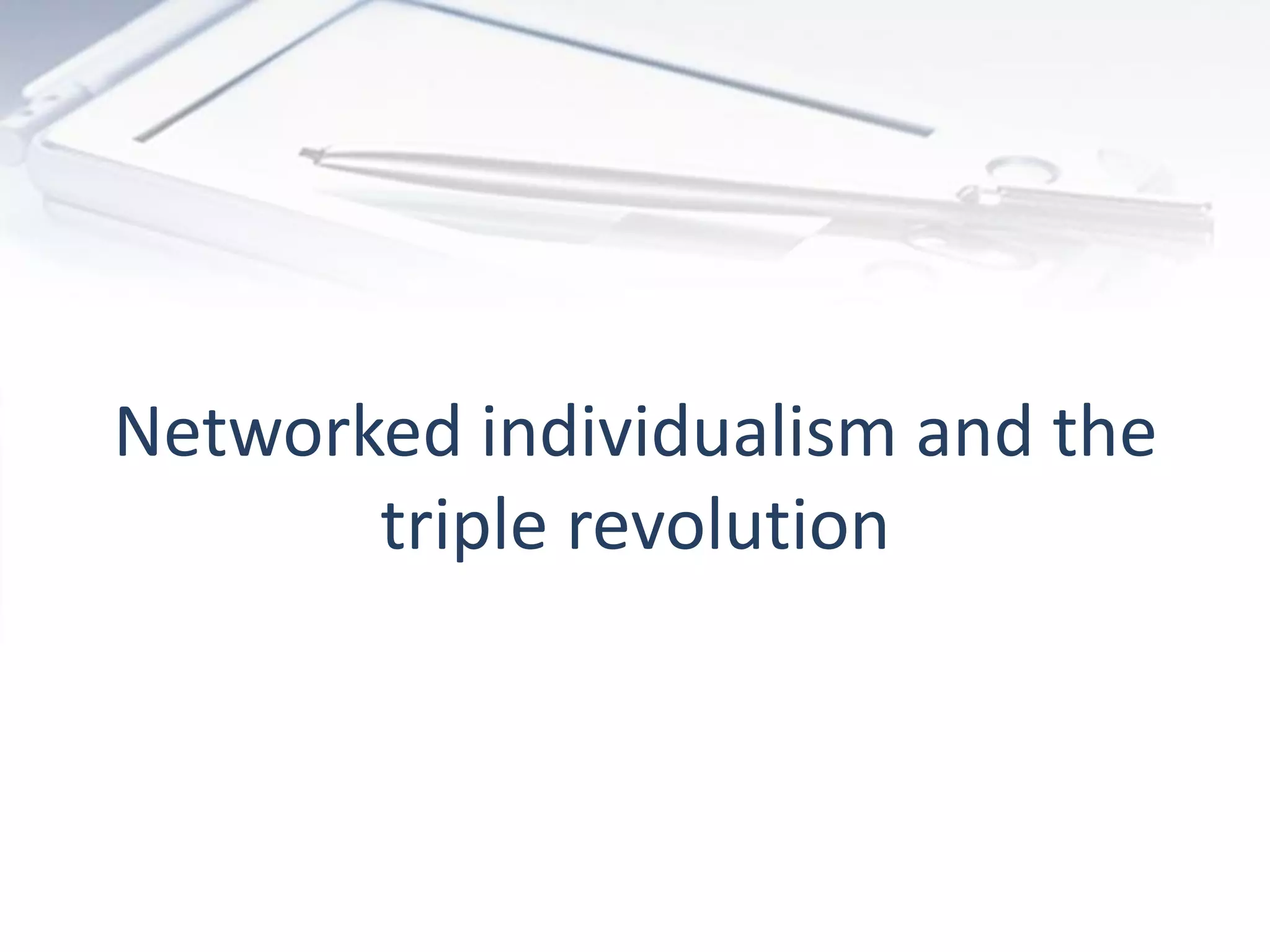 Networked individualism and the
triple revolution
 