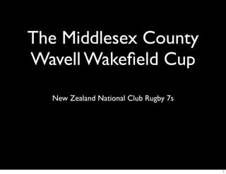 The Middlesex County
Wavell Wakeﬁeld Cup
  New Zealand National Club Rugby 7s




                                       1
 