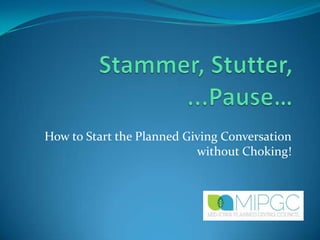 How to Start the Planned Giving Conversation
without Choking!

 