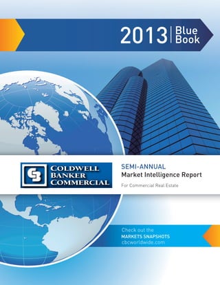 2013 Blue
Book
SEMI-ANNUAL
Market Intelligence Report
Check out the
cbcworldwide.com
MARKETS SNAPSHOTS
For Commercial Real Estate
 