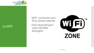LeWiFi
 Wifi : connexion sans
fil au réseau Internet
 Une nécessité pour
votre clientèle
étrangère
Juin Juillet 2013
41
 