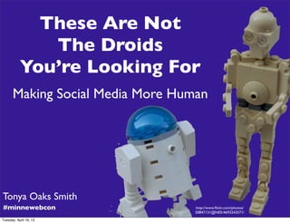 These Are Not
              The Droids
           You’re Looking For
      Making Social Media More Human




Tonya Oaks Smith
#minnewebcon                      http://www.ﬂickr.com/photos/
                                  50847131@N05/4693243571/
Tuesday, April 16, 13
 