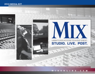 UNMATCHED ACCESS TO AUDIO’S BEST.
STUDIO. LIVE. POST.
2013 MEDIA KIT
M I X O N L I N E . C O M
 