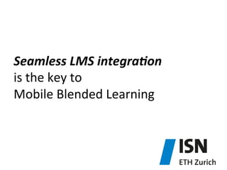 Seamless	
  LMS	
  integra4on	
  
is	
  the	
  key	
  to	
  	
  
Mobile	
  Blended	
  Learning	
  

 