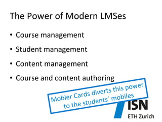 The	
  Power	
  of	
  Modern	
  LMSes	
  
•  Course	
  management	
  
•  Student	
  management	
  
•  Content	
  management	
  
•  Course	
  and	
  content	
  authoring	
  

ower	
  	
  
ts	
  this	
  p
s	
  diver
ler	
  Card ents’	
  mobiles	
  
Mob
the	
  stud
to	
  

 
