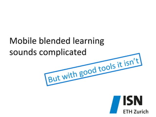Mobile	
  blended	
  learning	
  	
  
sounds	
  complicated	
  	
  
	
  wit
But

d	
  too
	
  goo
h

sn’t	
  
ls	
  it	
  i

 