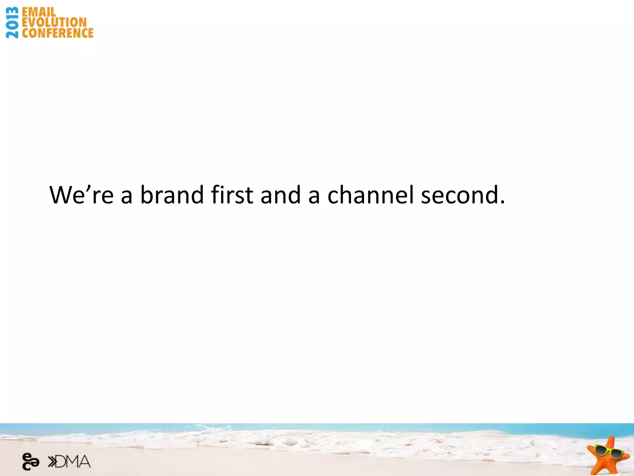 We’re a brand first and a channel second.
 