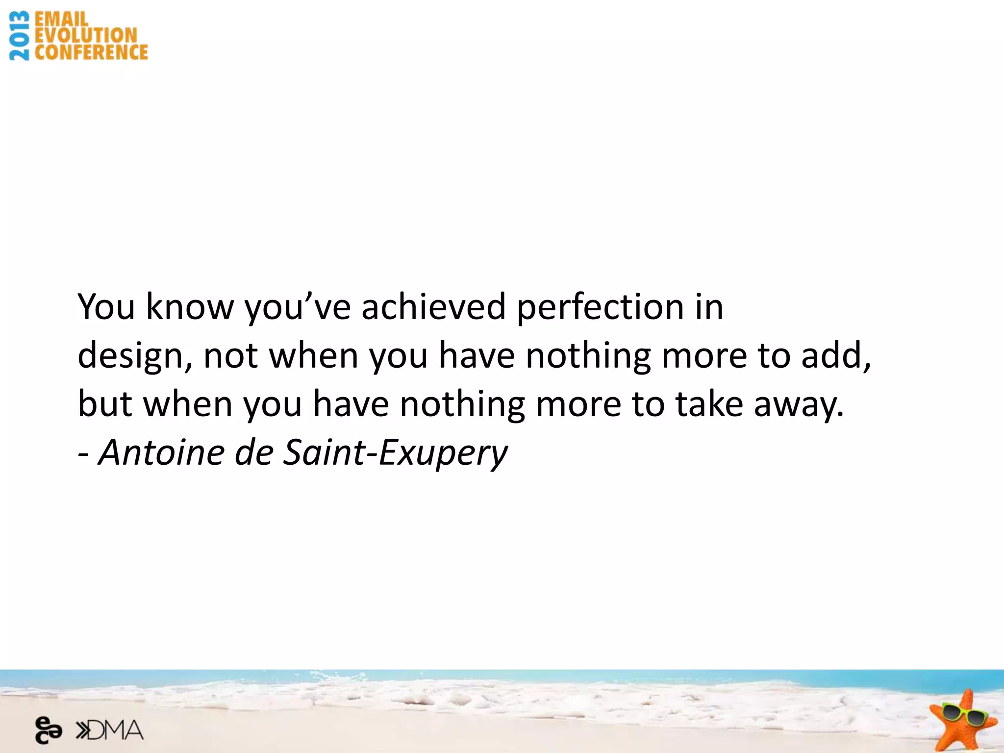 You know you’ve achieved perfection in
design, not when you have nothing more to add,
but when you have nothing more to take away.
- Antoine de Saint-Exupery
 