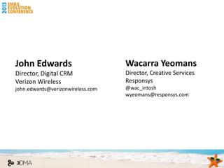 John Edwards                       Wacarra Yeomans
Director, Digital CRM              Director, Creative Services
Verizon Wireless                   Responsys
john.edwards@verizonwireless.com   @wac_intosh
                                   wyeomans@responsys.com
 