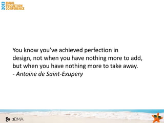 You know you’ve achieved perfection in
design, not when you have nothing more to add,
but when you have nothing more to take away.
- Antoine de Saint-Exupery
 