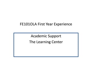 FE101OLA First Year Experience
Academic Support
The Learning Center
 