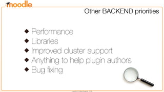 Copyright 2013 © Martin Dougiamas - CC SA
Other BACKEND priorities
Performance
Libraries
Improved cluster support
Anything to help plugin authors
Bug ﬁxing
 