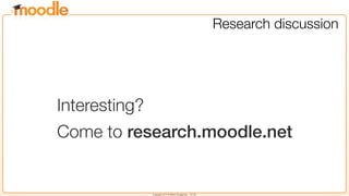 Copyright 2013 © Martin Dougiamas - CC SA
Research discussion
Interesting?
Come to research.moodle.net
 