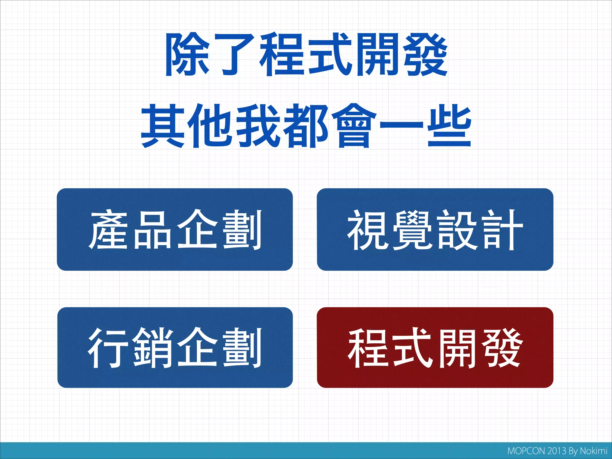 除了程式開發
其他我都會一些
產品企劃

視覺設計

行銷企劃

程式開發

 