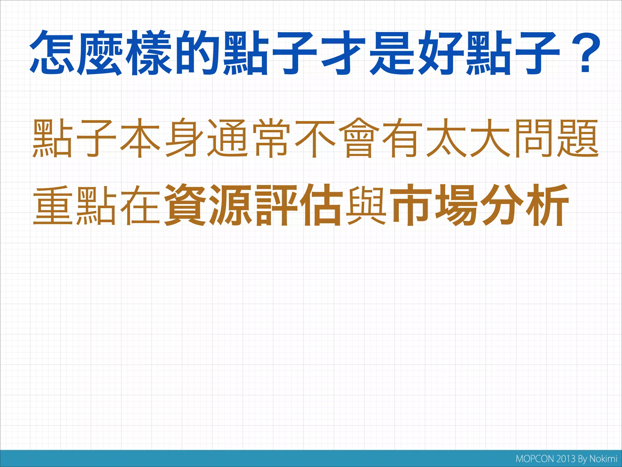 怎麼樣的點子才是好點子？
點子本身通常不會有太大問題
重點在資源評估與市場分析

 