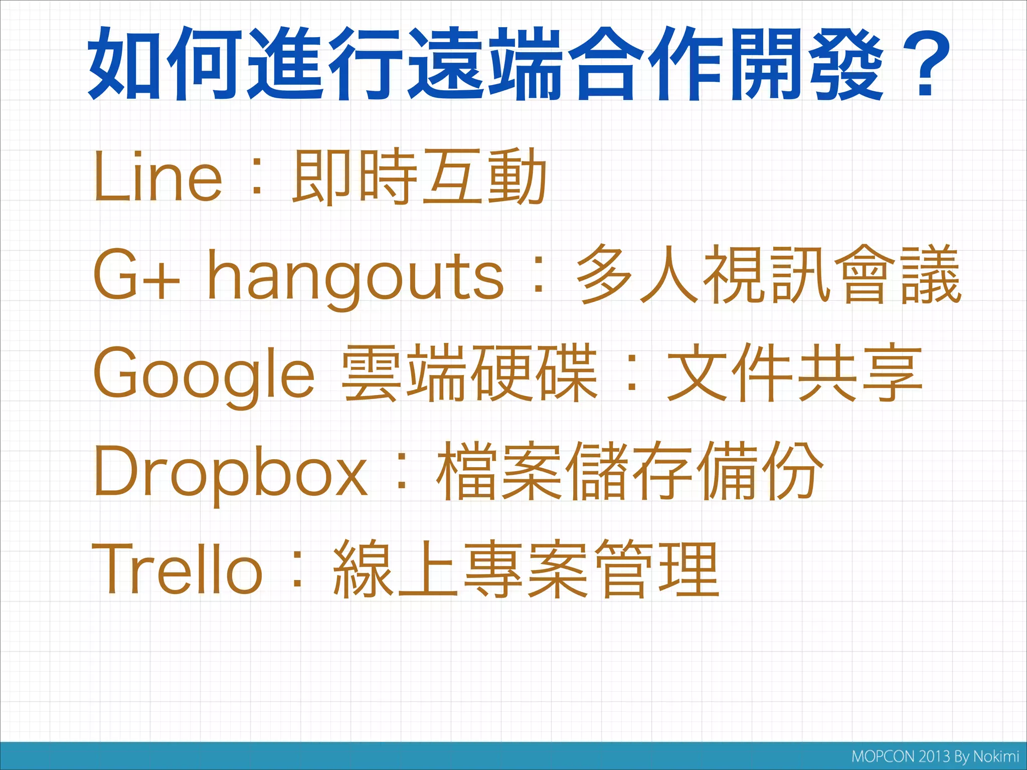 如何進行遠端合作開發？
Line：即時互動
G+ hangouts：多人視
Google 雲端硬
Dropbox：

案

會議

：文件共享
存備份

Trello：線上專案管理

 