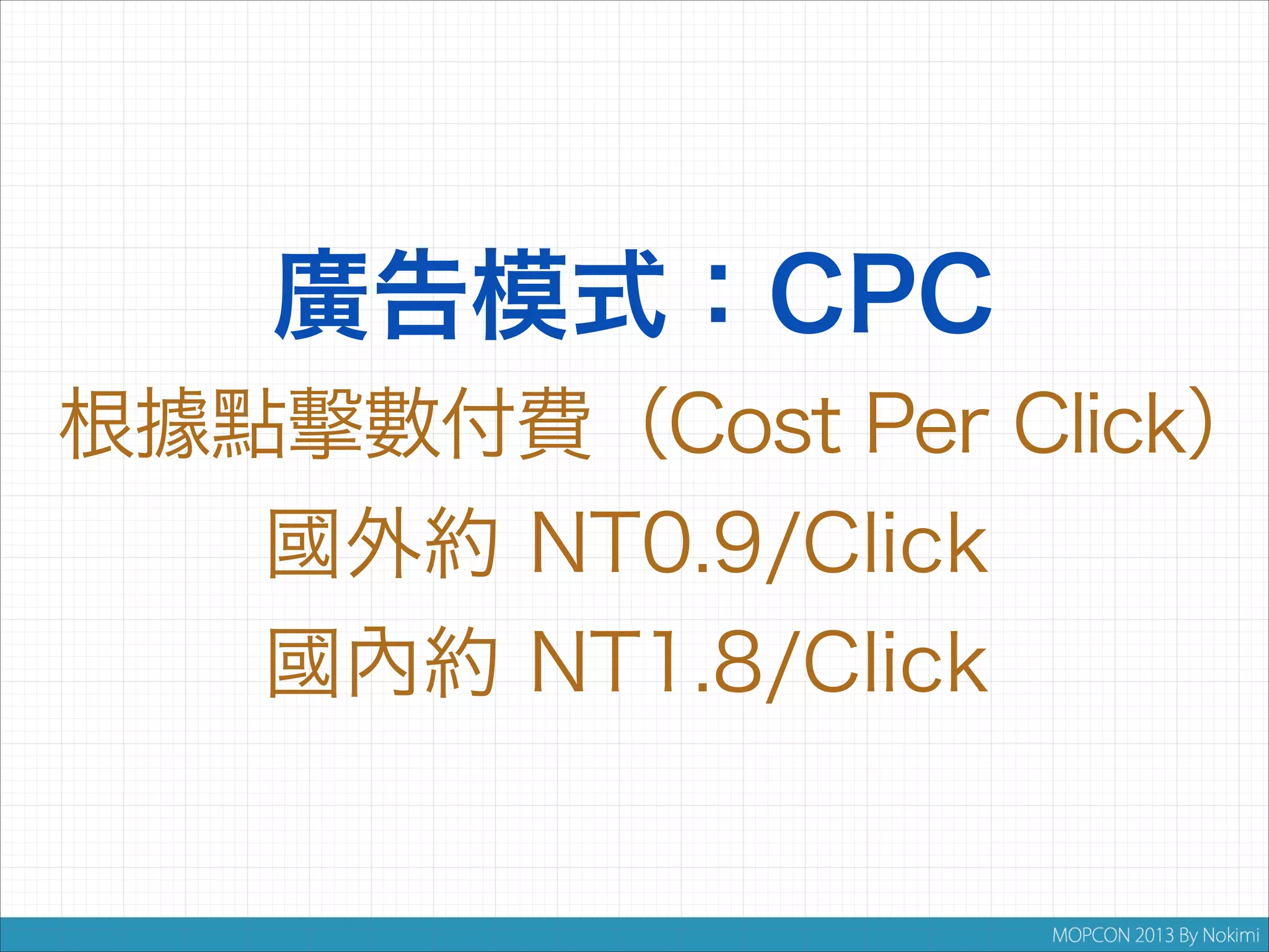 廣告模式：CPC
根據點擊數付費（Cost Per Click）
國外約 NT0.9/Click
國內約 NT1.8/Click

 