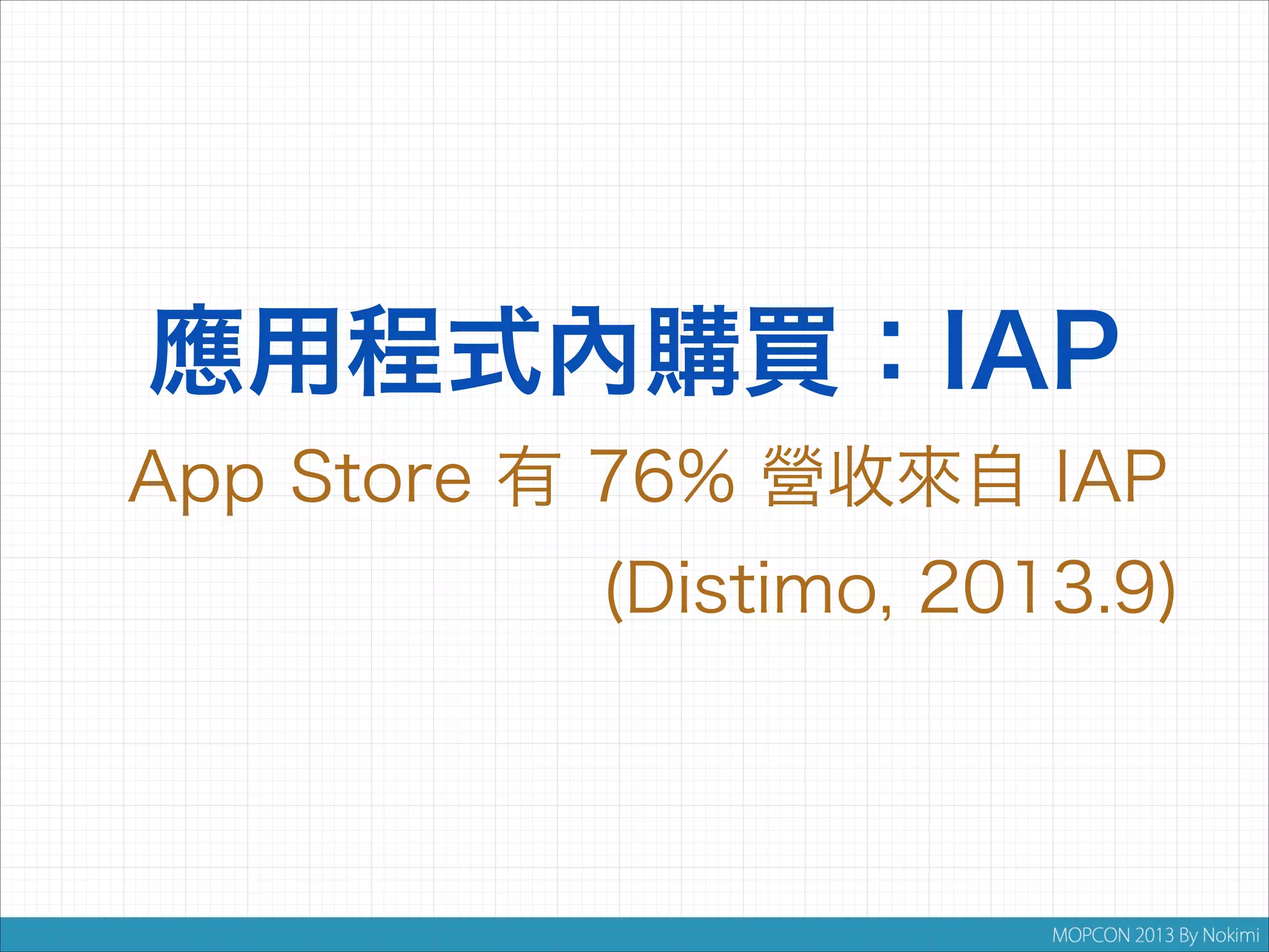 應用程式內購買：IAP
App Store 有 76% 營收來自 IAP
(Distimo, 2013.9)

 