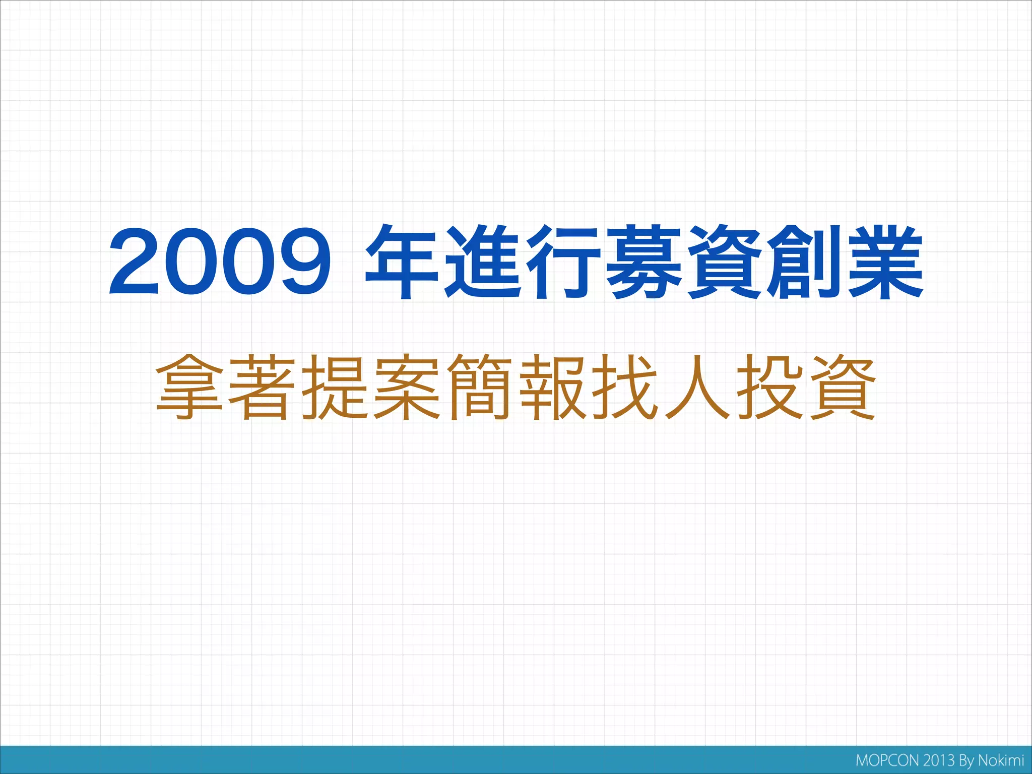 2009 年進行募資創業
拿著提案簡報找人投資

 