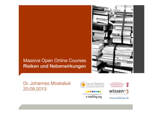 Massive Open Online Courses
Risiken und Nebenwirkungen
Dr. Johannes Moskaliuk
20.09.2013
 