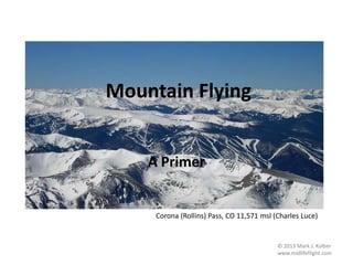 Corona (Rollins) Pass, CO 11,571 msl (Charles Luce)
Mountain Flying
A Primer
© 2013 Mark J. Kolber
www.midlifeflight.com
 