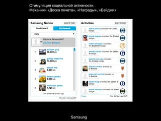 Стимуляция социальной активности.
Механики «Доска почета», «Награды», «Бэйджи»

Samsung

 