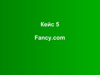 Кейс 5
Fancy.com

 