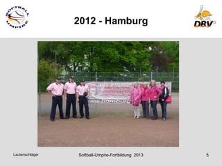 2012 - Hamburg




Lautenschläger   Softball-Umpire-Fortbildung 2013   5
 